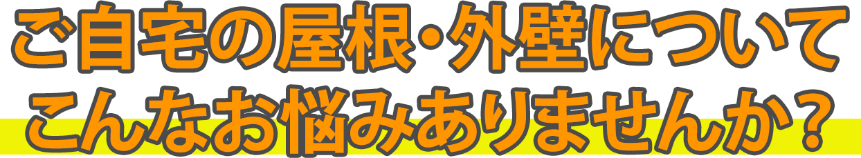 ご自宅の屋根・外壁についてこんなお悩みありませんか？